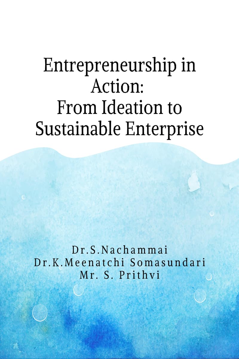 Entrepreneurship in Action: From Ideation to Sustainable Enterprise: A Practical and Conceptual Guide for Students and Emerging Entrepreneurs