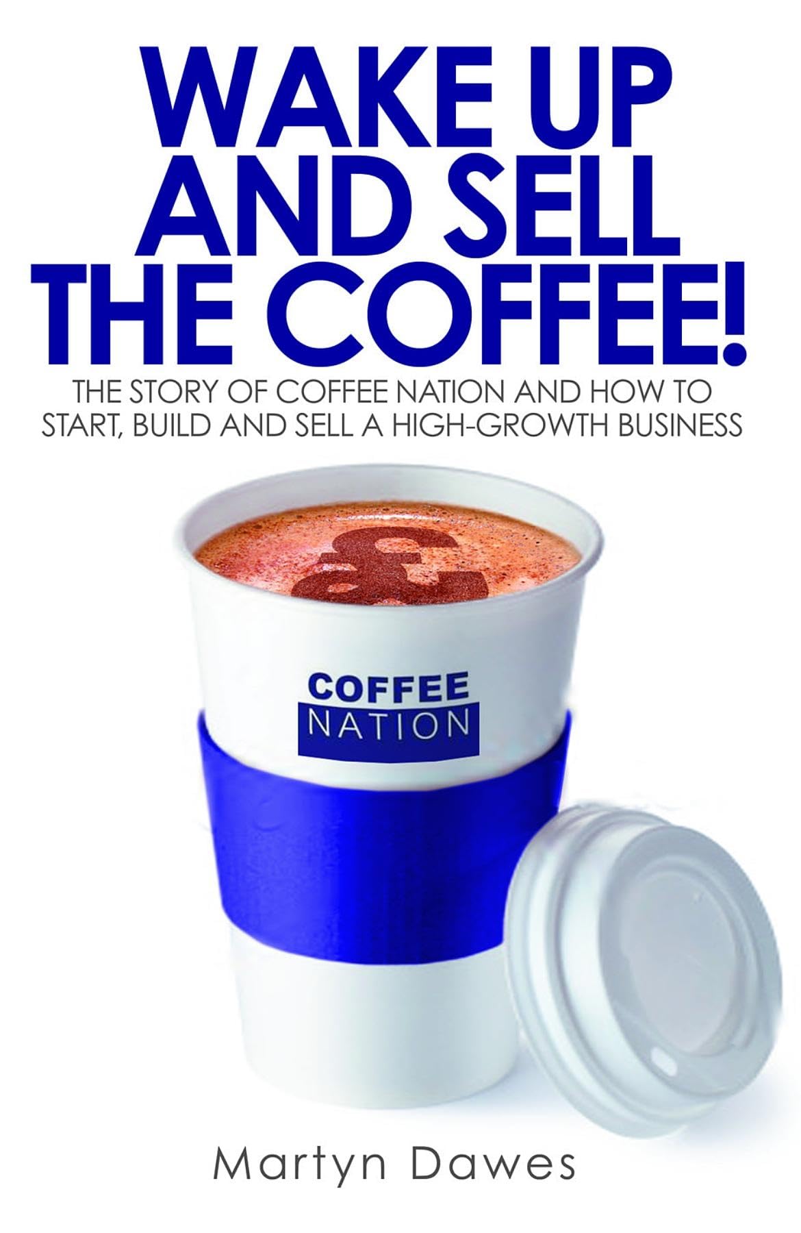 Wake Up and Sell the Coffee!: The story of Coffee Nation and how