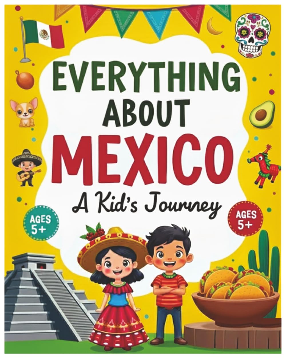 Everything About Mexico: A Fun and Colorful Guide to Mariachi Music, Tacos and Colorful Festivals (Ages 5+) (Little Explorers Around the World)