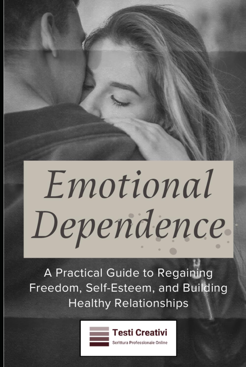 Emotional Dependence: A Practical Guide to Regaining Freedom, Self-Esteem, and Building Healthy Relationships
