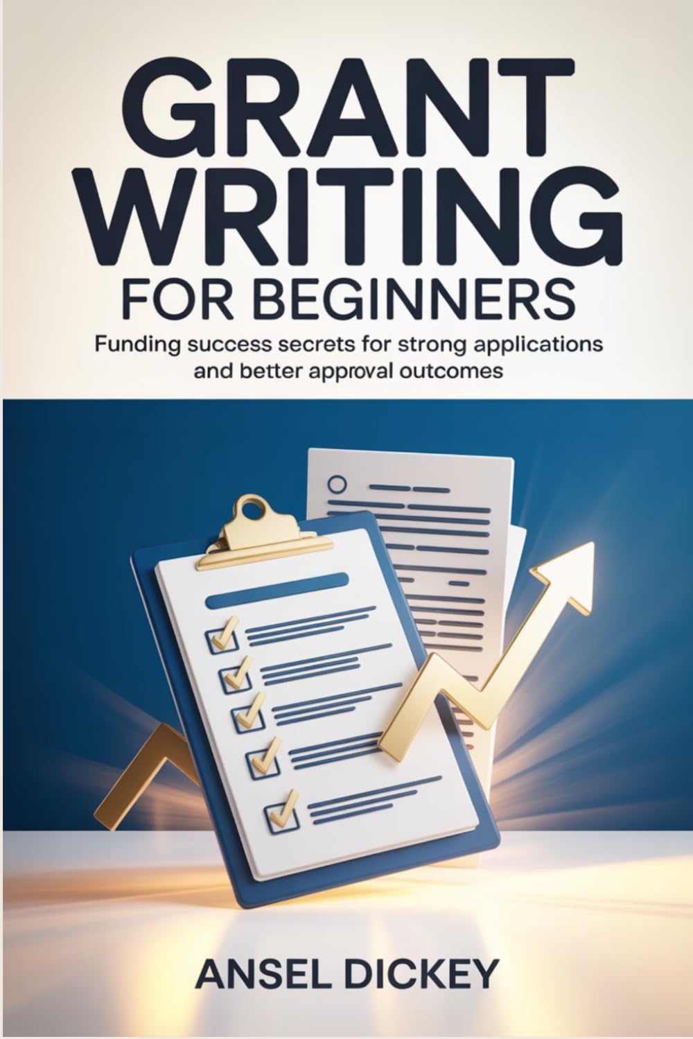 Grant Writing for Beginners: Funding Success Secrets for Strong Applications and Better Approval Outcomes