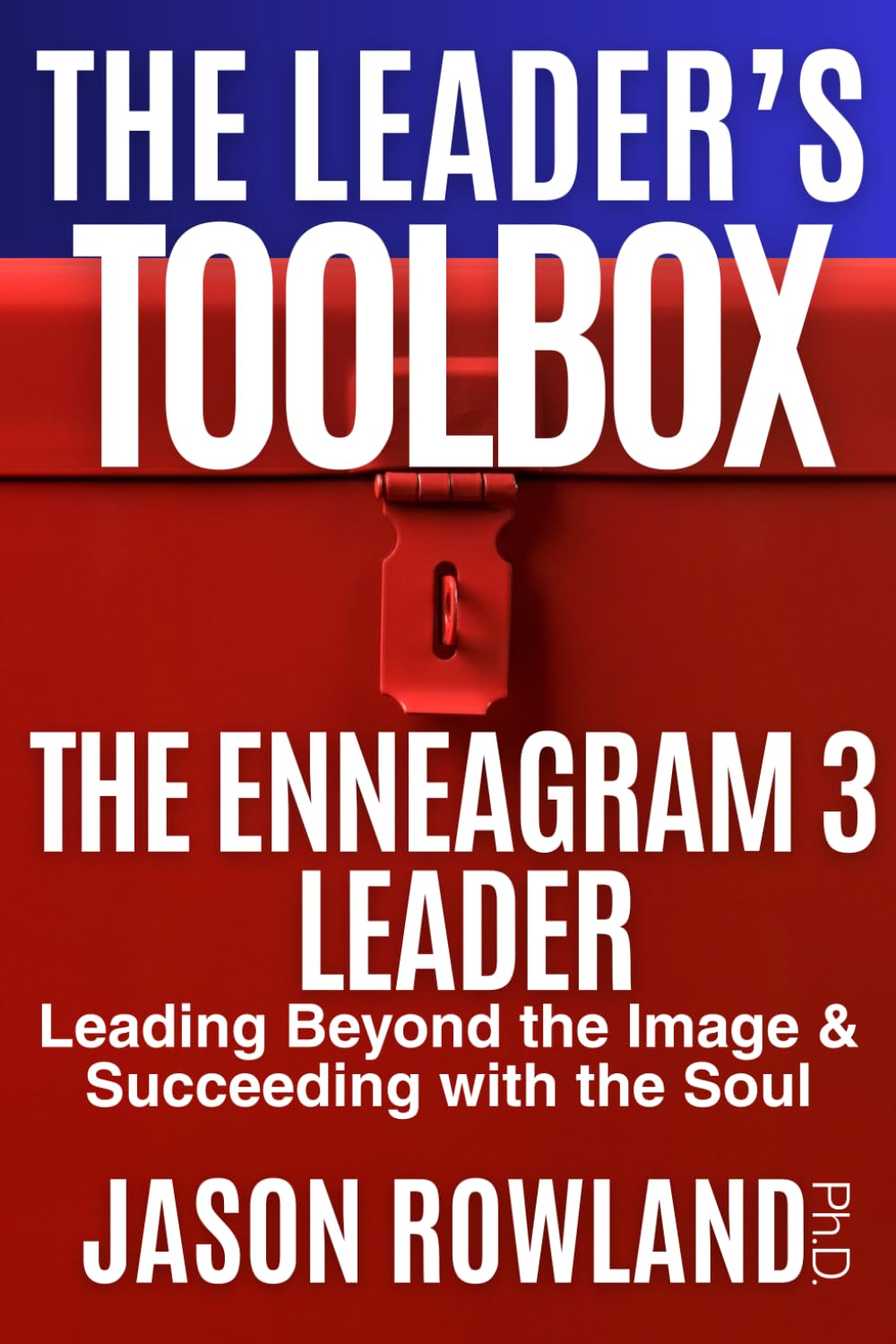 The Enneagram 3 Leader: Leading Beyond the Image & Succeeding with the Soul (The Leader's Toolbox)