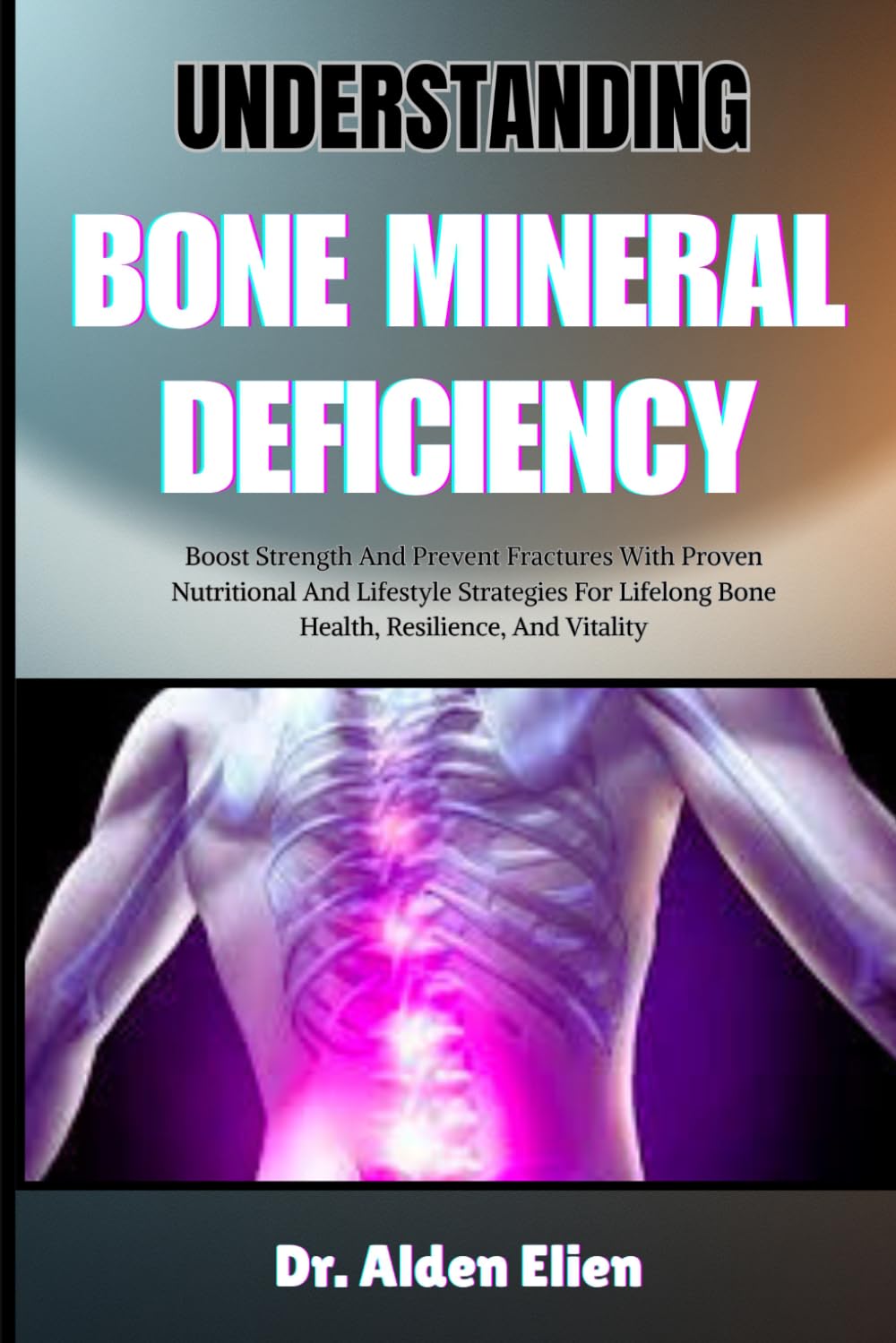 UNDERSTANDING BONE MINERAL DEFICIENCY: Boost Strength And Prevent Fractures With Proven Nutritional And Lifestyle Strategies For Lifelong Bone Health, Resilience, And Vitality