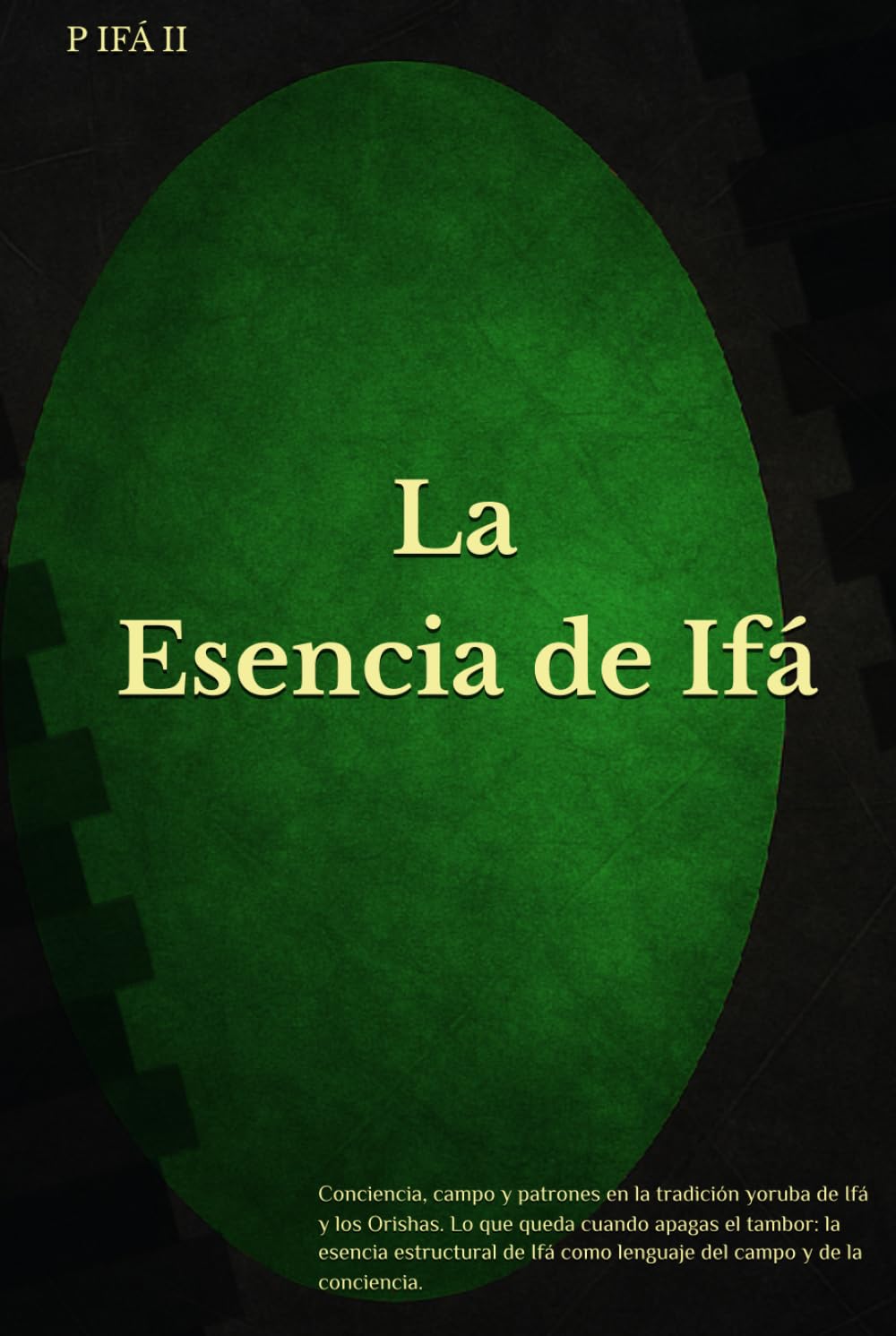 P IFÁ: La esencia de Ifá: Conciencia, campo y patrones en la tradición yoruba de Ifá y los Orishas. Lo que queda cuando apagas el tambor: la esencia ... (P IFÁ — Biblioteca de Claridad Estructural)