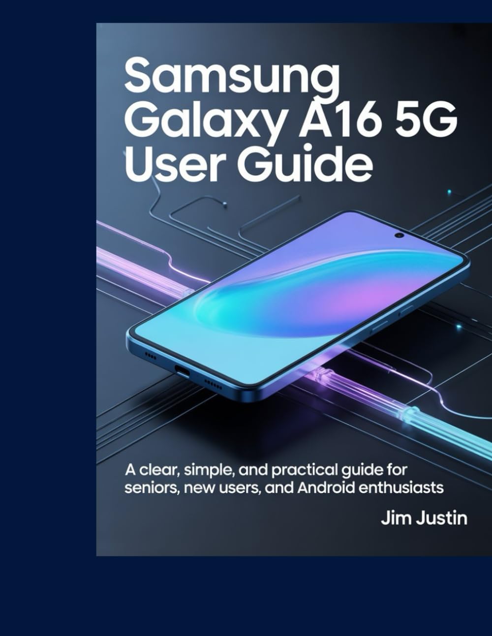 Samsung Galaxy A16 5G User Guide: A clear,simple, and practical guide for seniors, new users, and Android Enthusiasts