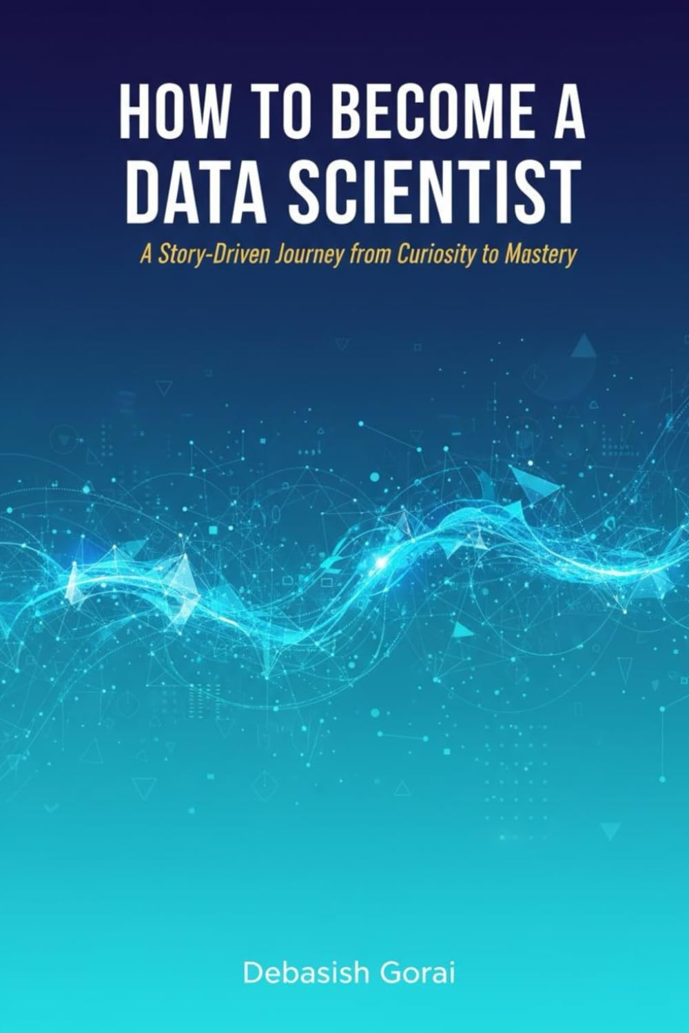 How to Become a Data Scientist: A Story-Driven Journey from Curiosity to Mastery