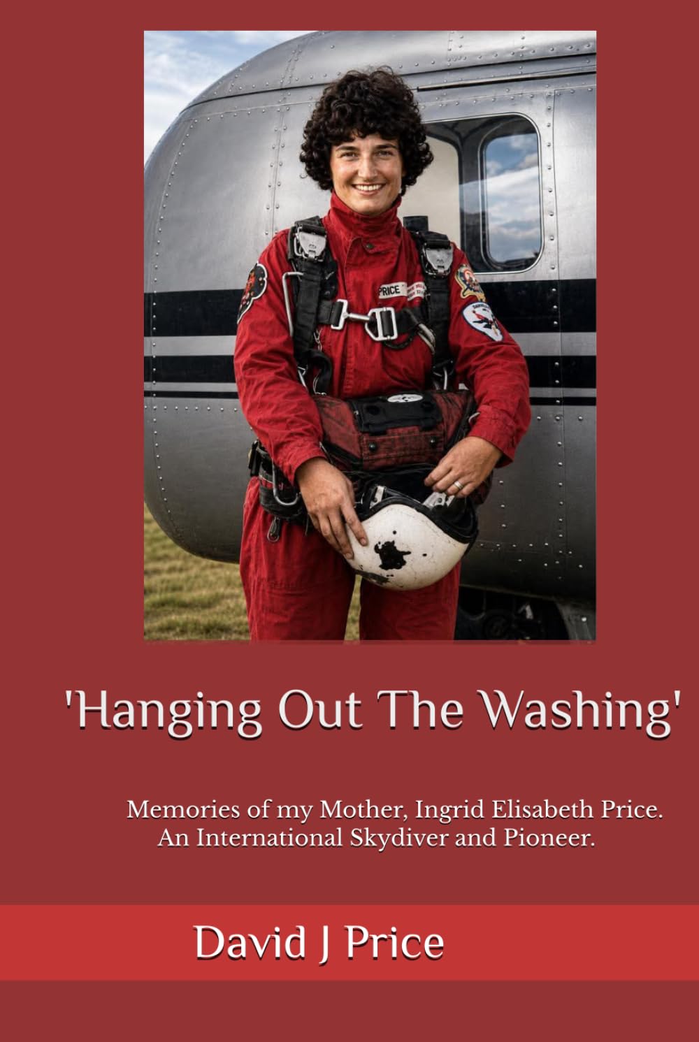 Hanging Out The Washing: Memories of my Mother - Ingrid Elisabeth Price. An International Skydiver and Pioneer.