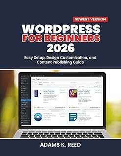 WORDPRESS FOR BEGINNERS 2026: Easy Setup, Design Customization, and Content Publishing Guide