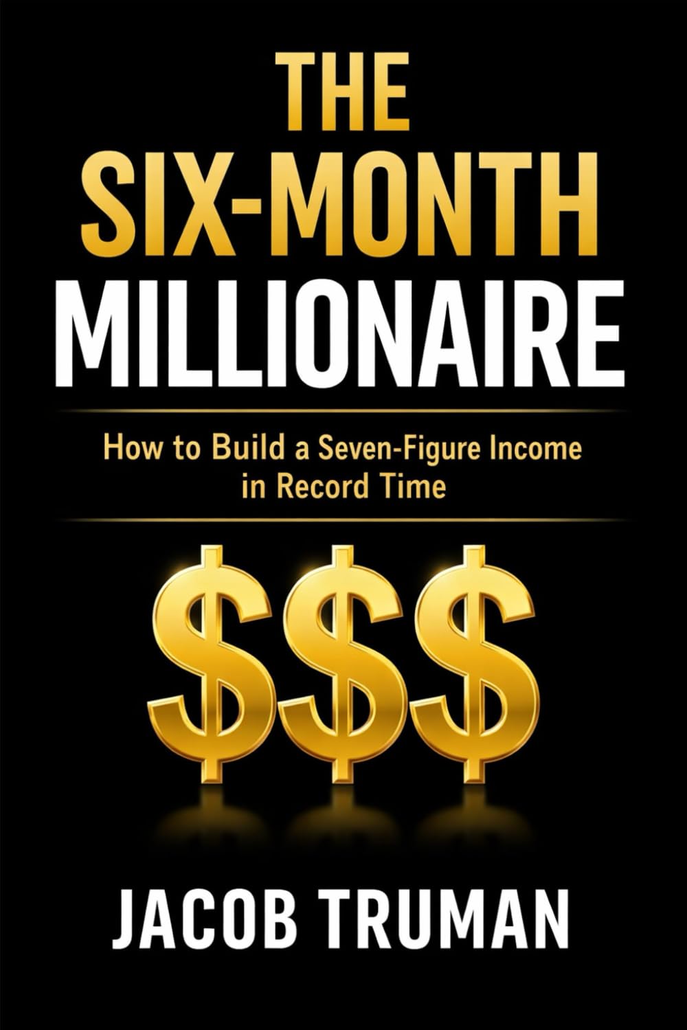 The Six-Month Millionaire: How to Build a Seven-Figure Income in Record Time