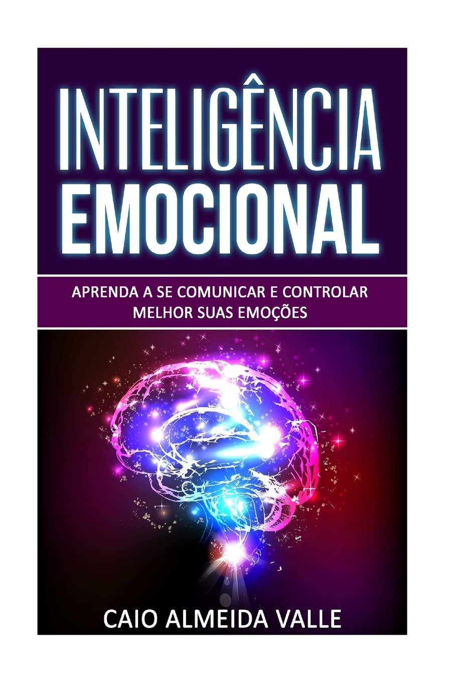 Inteligência Emocional: Aprenda a se comunicar e controlar melhor suas emoções para se comunicar melhor e multiplicar suas competências sociais e sucessos na vida!