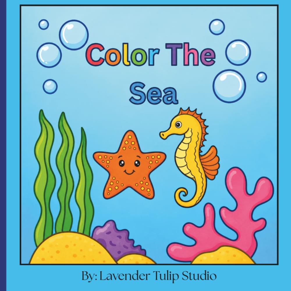 Color The Sea: Playful & Kid-Friendly Fun Under the Sea for Little Artists Color, Create, and Explore the Deep Blue! An Ocean Adventure You Can Color!