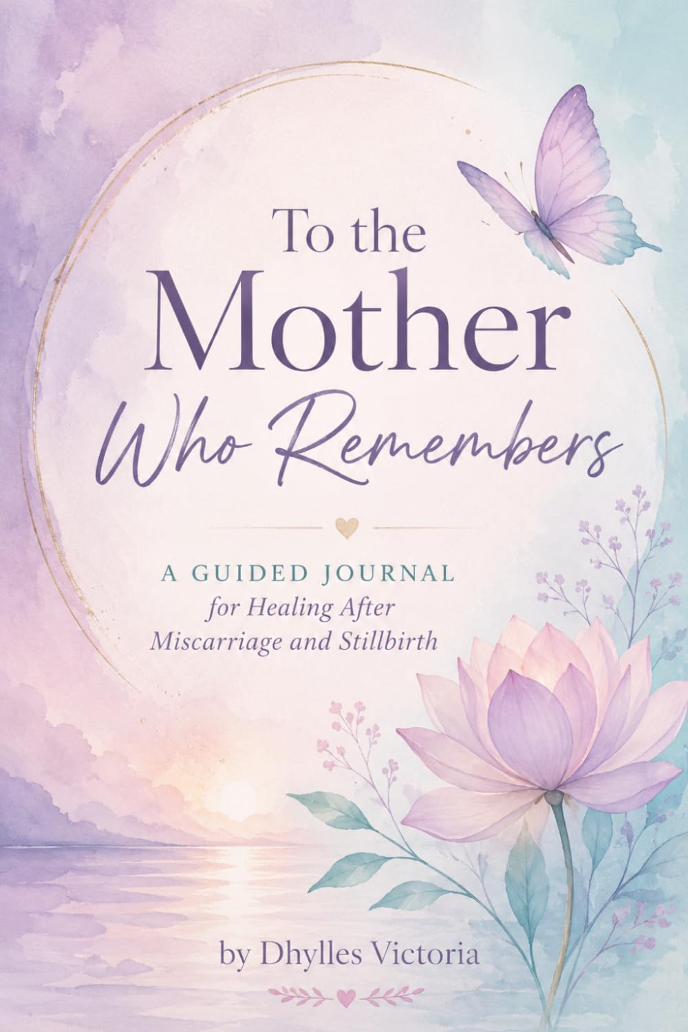 To the Mother Who Remembers: A Guided Journal for Healing After Miscarriage and Stillbirth