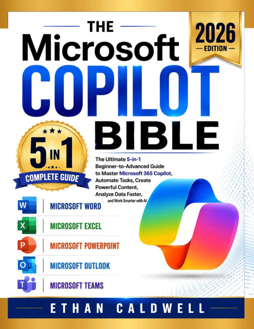 The Microsoft Copilot Bible: The Ultimate 5-in-1 Beginner-to-Advanced Guide to Master Microsoft 365 Copilot, Automate Tasks, Create Powerful Content, Analyze Data Faster, and Work Smarter with AI