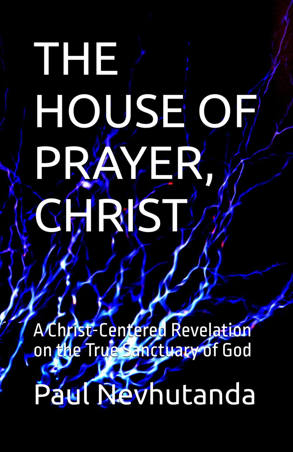 THE HOUSE OF PRAYER, CHRIST: A Christ-Centered Revelation on the True Sanctuary of God