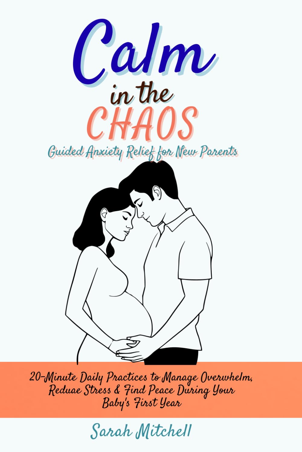 Calm in the Chaos: Guided Anxiety Relief for New Parents: 20-Minute Daily Practices to Manage Overwhelm, Reduce Stress & Find Peace During Your Baby's First Year