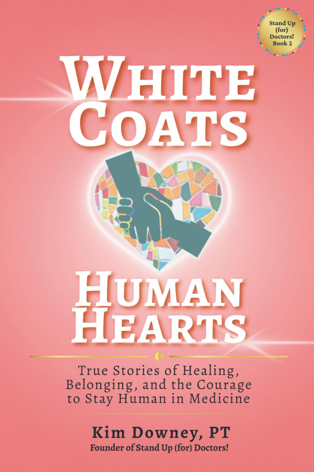 White Coats, Human Hearts: True Stories of Healing, Belonging, and the Courage to Stay Human in Medicine (Stand Up (for) Doctors!)