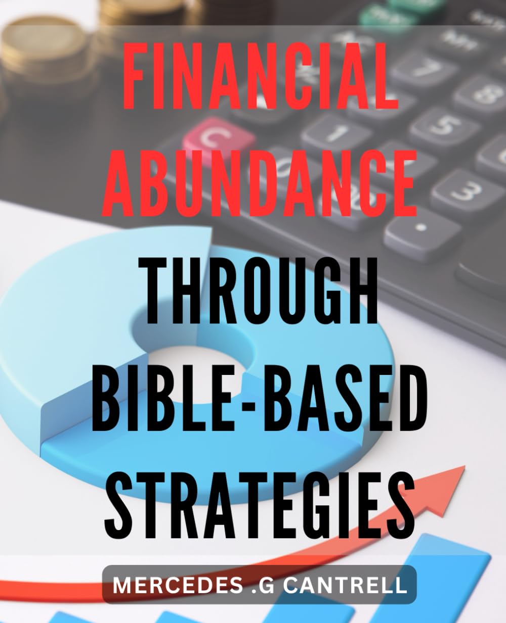 Financial Abundance Through Bible-Based Strategies.: Unlocking Your Wealth Potential with Timeless Biblical Principles.