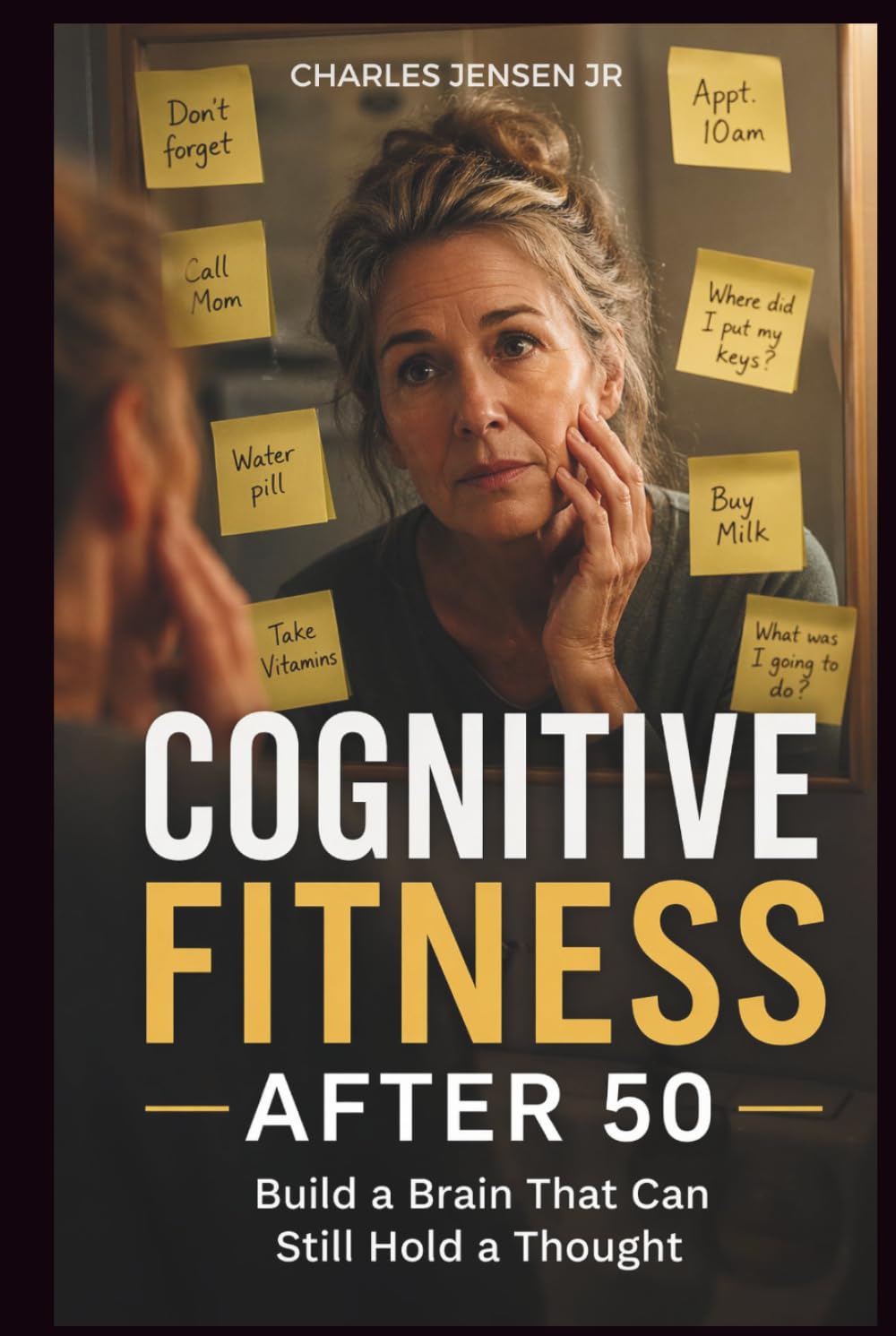 COGNITIVE FITNESS AFTER 50: Build a Brain That Can Still Hold a Thought