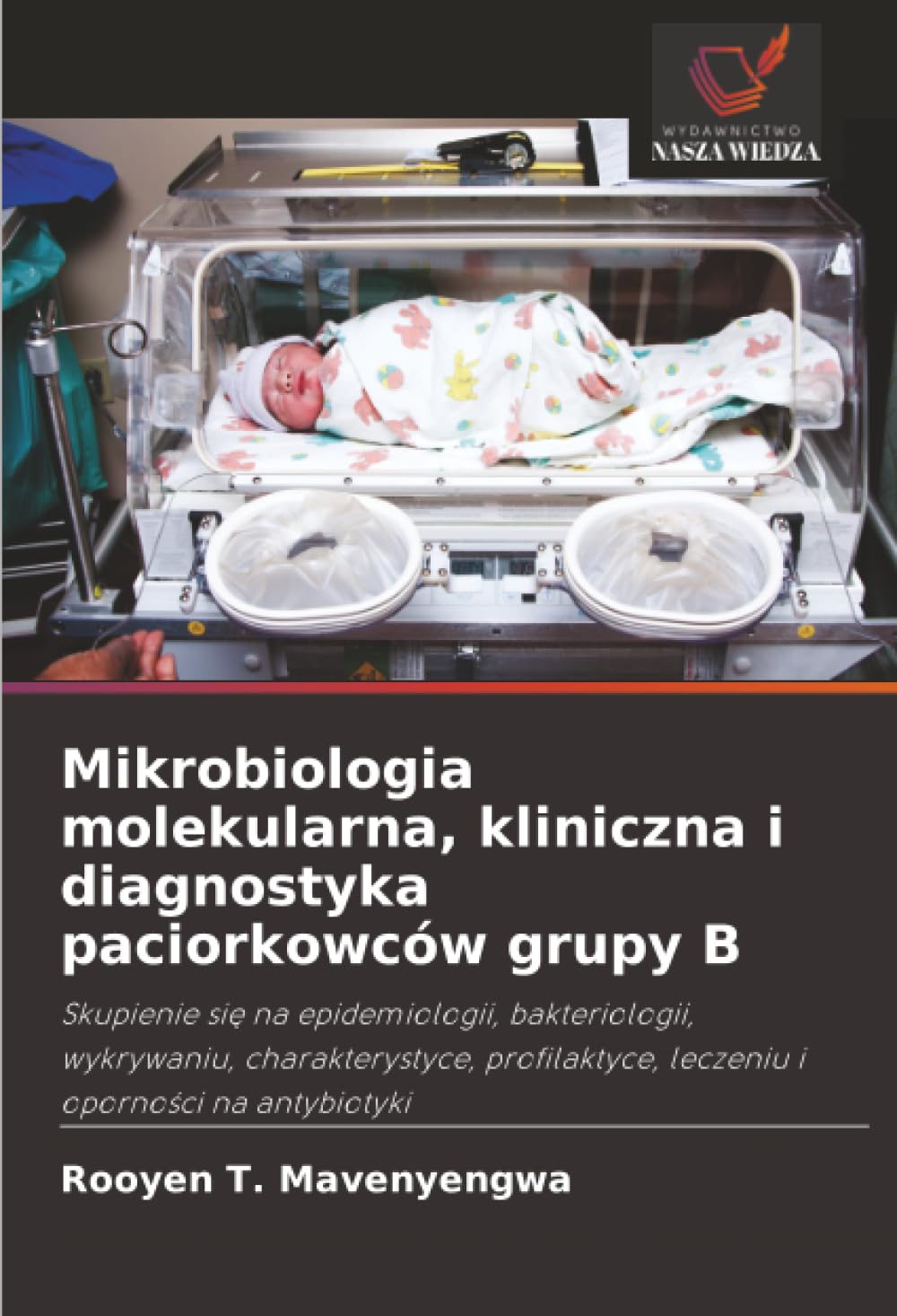 Mikrobiologia molekularna, kliniczna i diagnostyka paciorkowców grupy B: Skupienie si¿ na epidemiologii, bakteriologii, wykrywaniu, charakterystyce, profilaktyce, leczeniu i oporno¿ci na antybiotyki