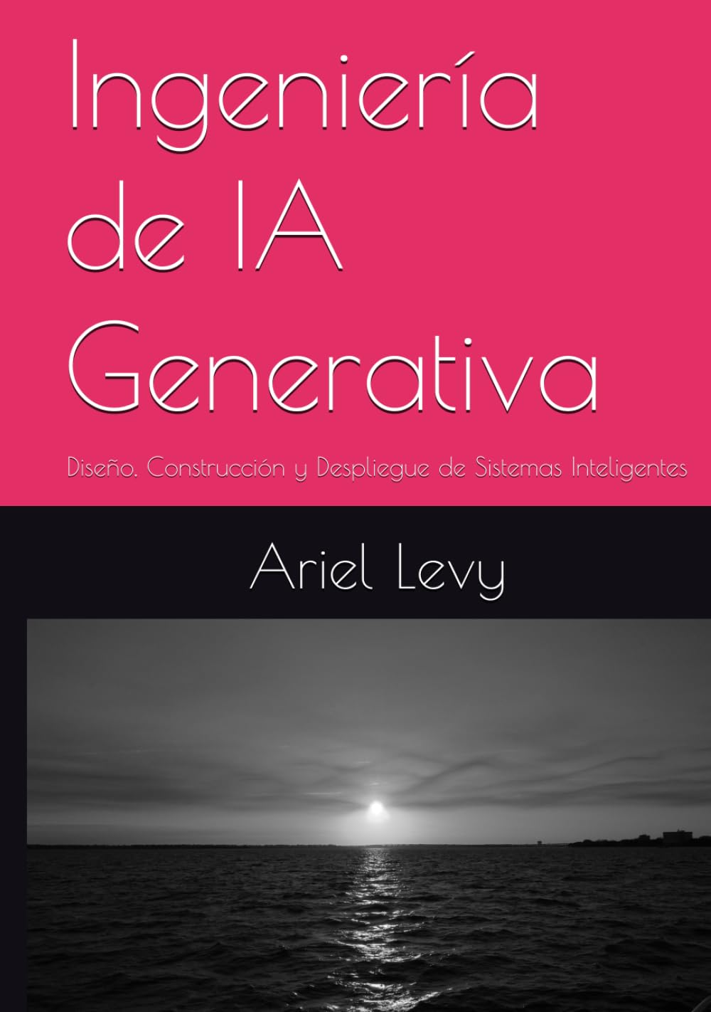Ingeniería de IA Generativa: Diseño, Construcción y Despliegue de Sistemas Inteligentes