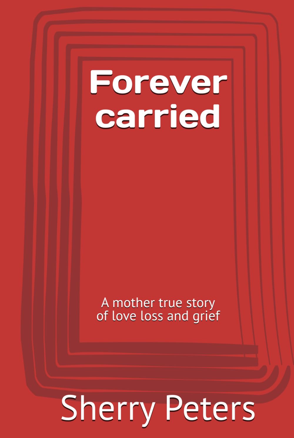 Forever carried: A mother true story of love loss and grief