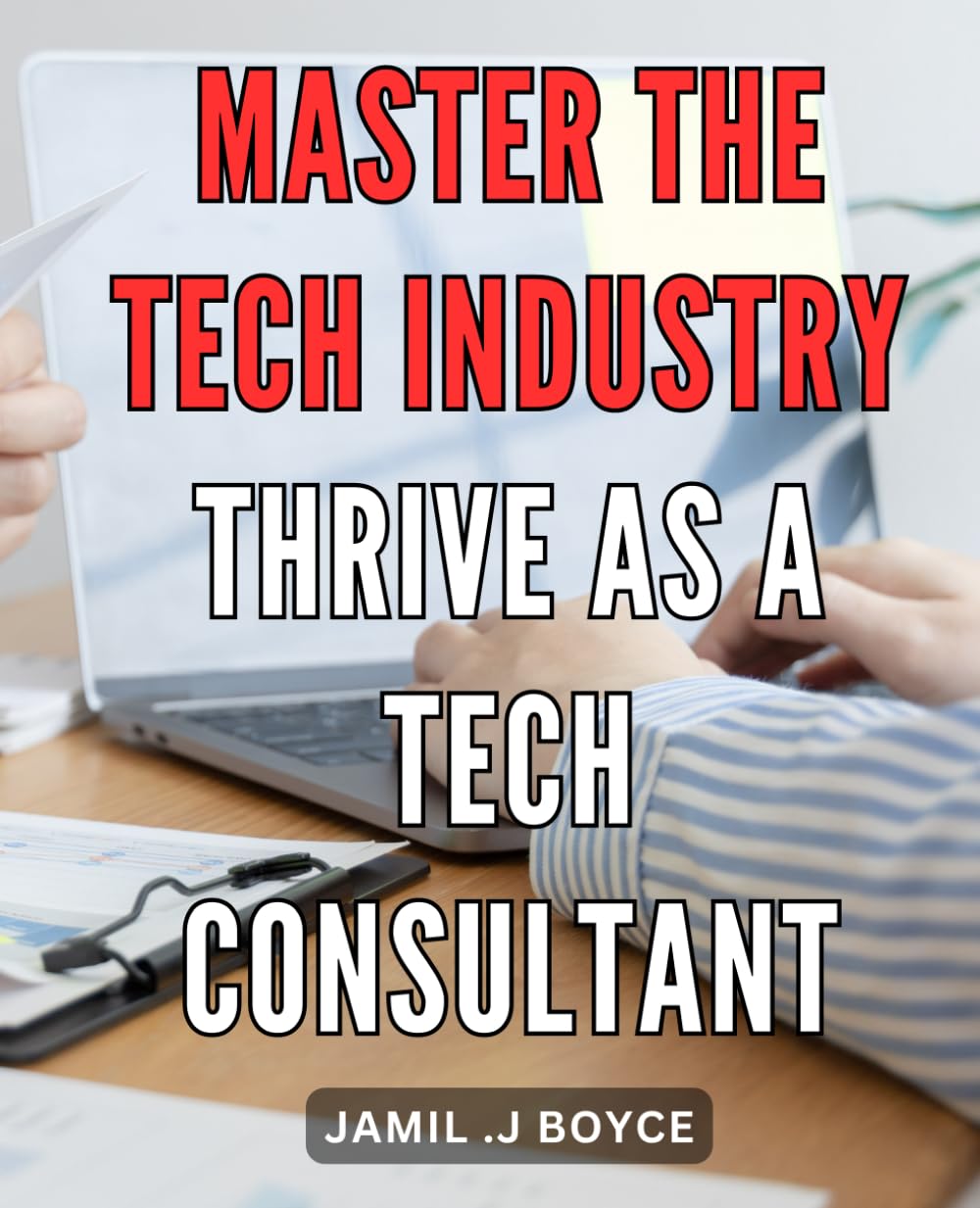 Master the Tech Industry: Thrive as a Tech Consultant: Unlock Your Potential: Dominate the Tech Industry and Flourish as an Exceptional Consultant