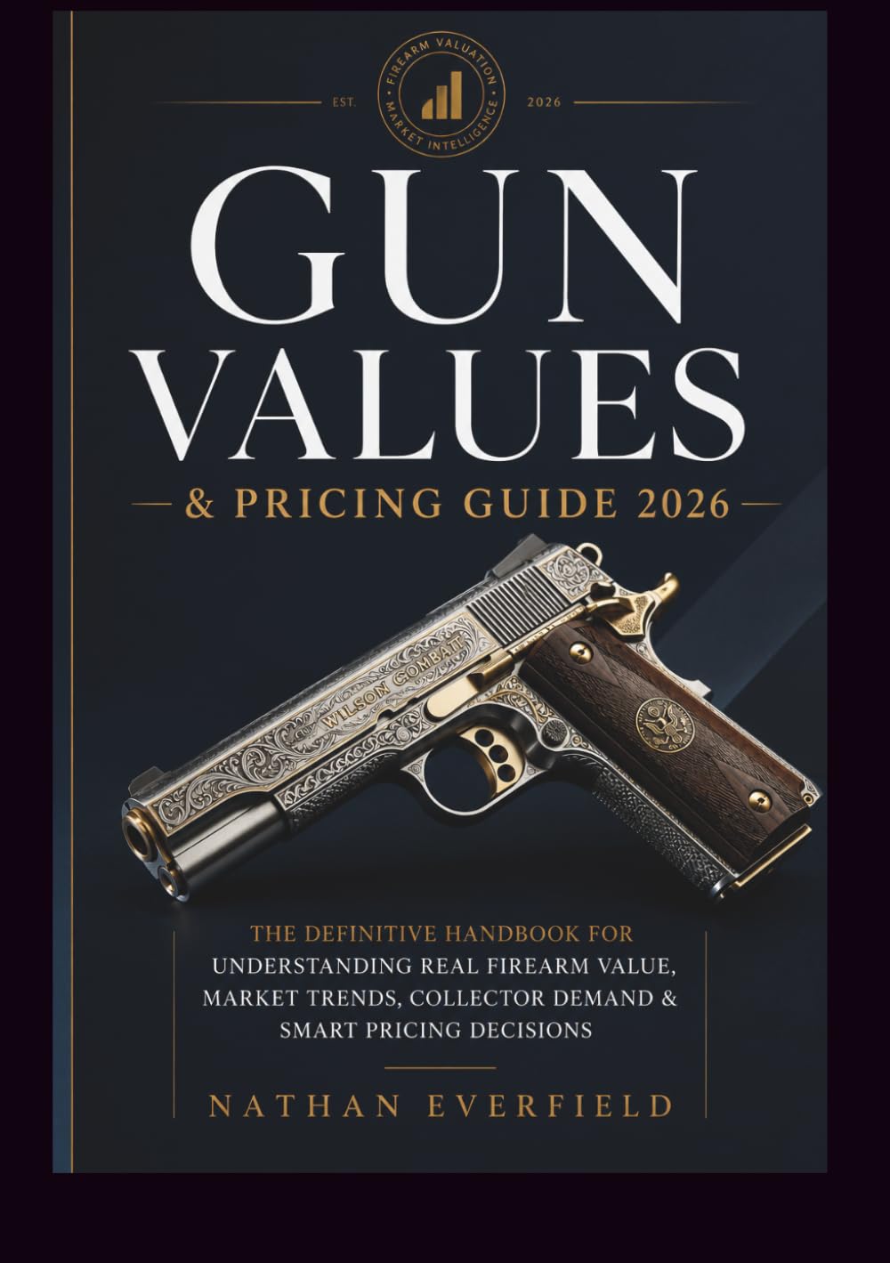 GUN VALUES & PRICING GUIDE 2026: The Definitive Handbook for Understanding Real Firearm Value, Market Trends, Collector Demand & Smart Pricing Decisions