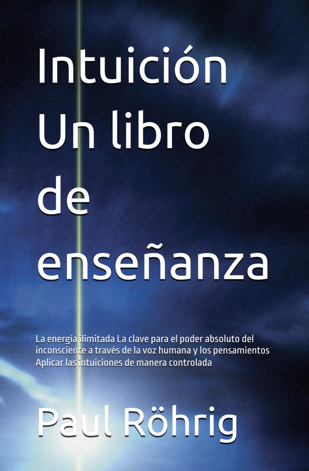 Intuición Un libro de enseñanza: La energía ilimitada La clave para el poder absoluto del inconsciente a través de la voz humana y los pensamientos Aplicar las intuiciones de manera controlada