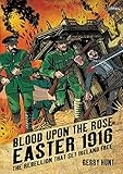 Blood Upon the Rose: Easter 1916: The Rebellion That Set Ireland Free