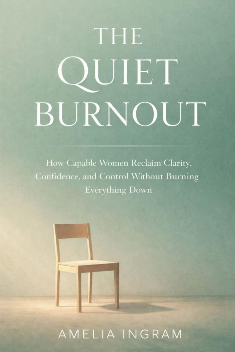 The Quiet Burnout: How Capable Women Reclaim Clarity, Confidence, and Control Without Burning Everything Down