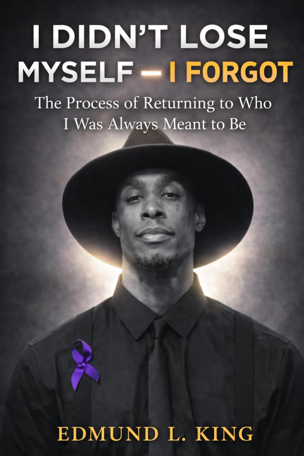 I DIDN’T LOSE MYSELF — I FORGOT: The Process of Returning to Who I Was Always Meant to Be By Edmund L. King