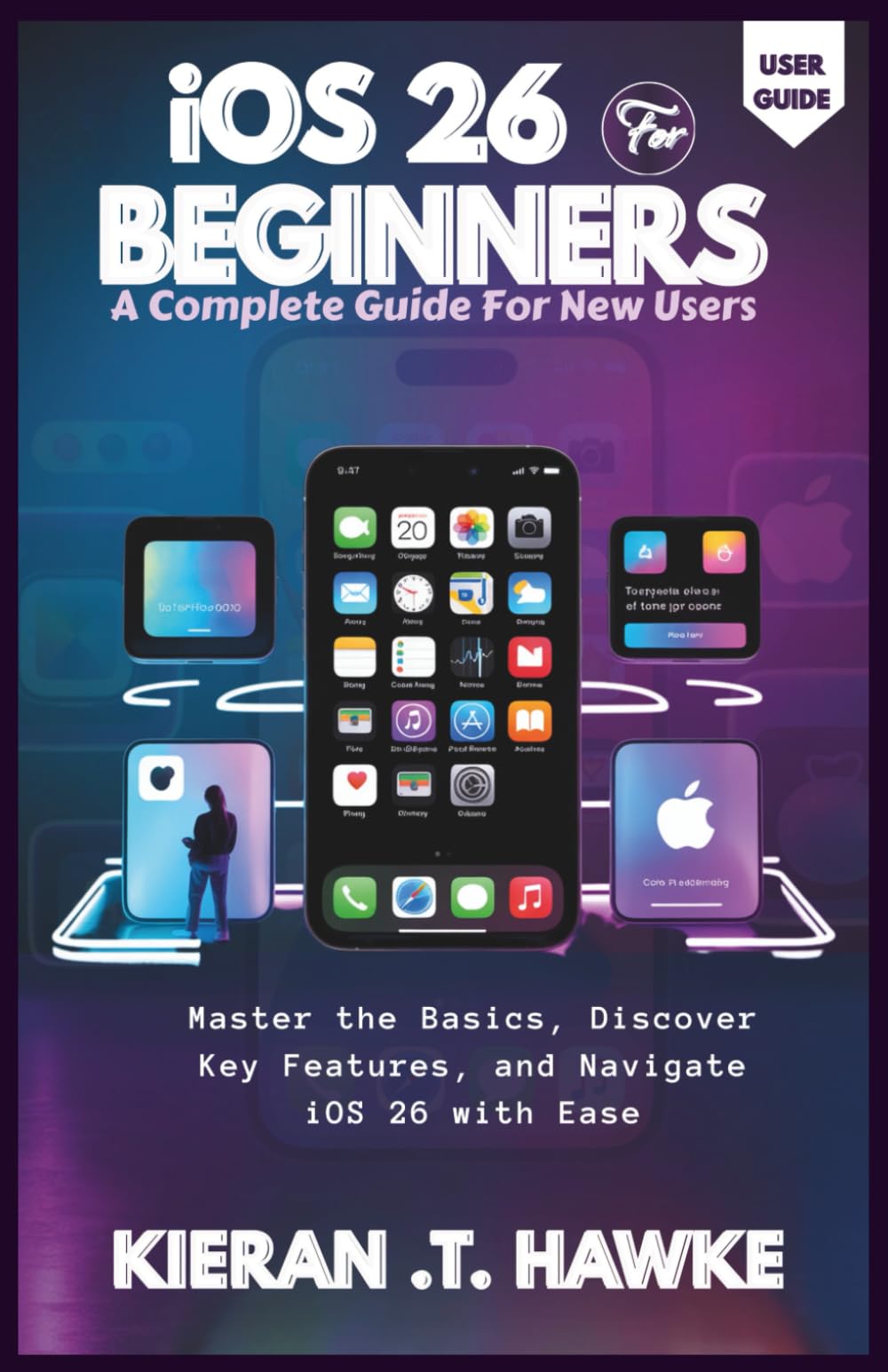 IOS 26 FOR BEGINNERS: A Complete Guide For New Users: Master the Basics, Discover Key Features, and Navigate iOS 26 with Ease