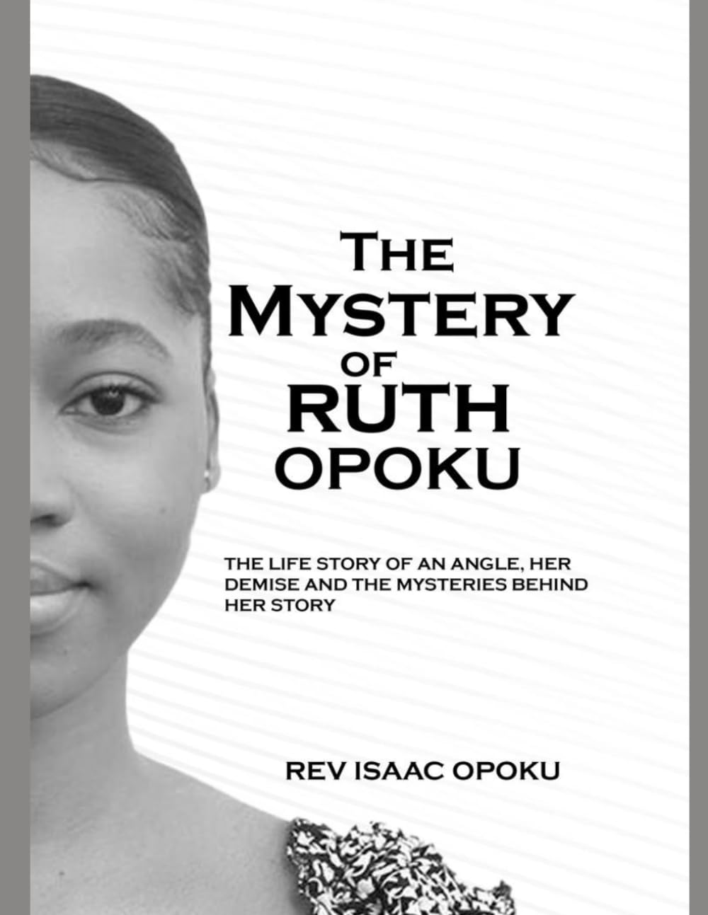 THE MYSTERY OF RUTH OPOKU: THE LIFE STORY OF AN ANGEL, HER DEMISE AND THE MYSTERIES BEHIND HER STORY