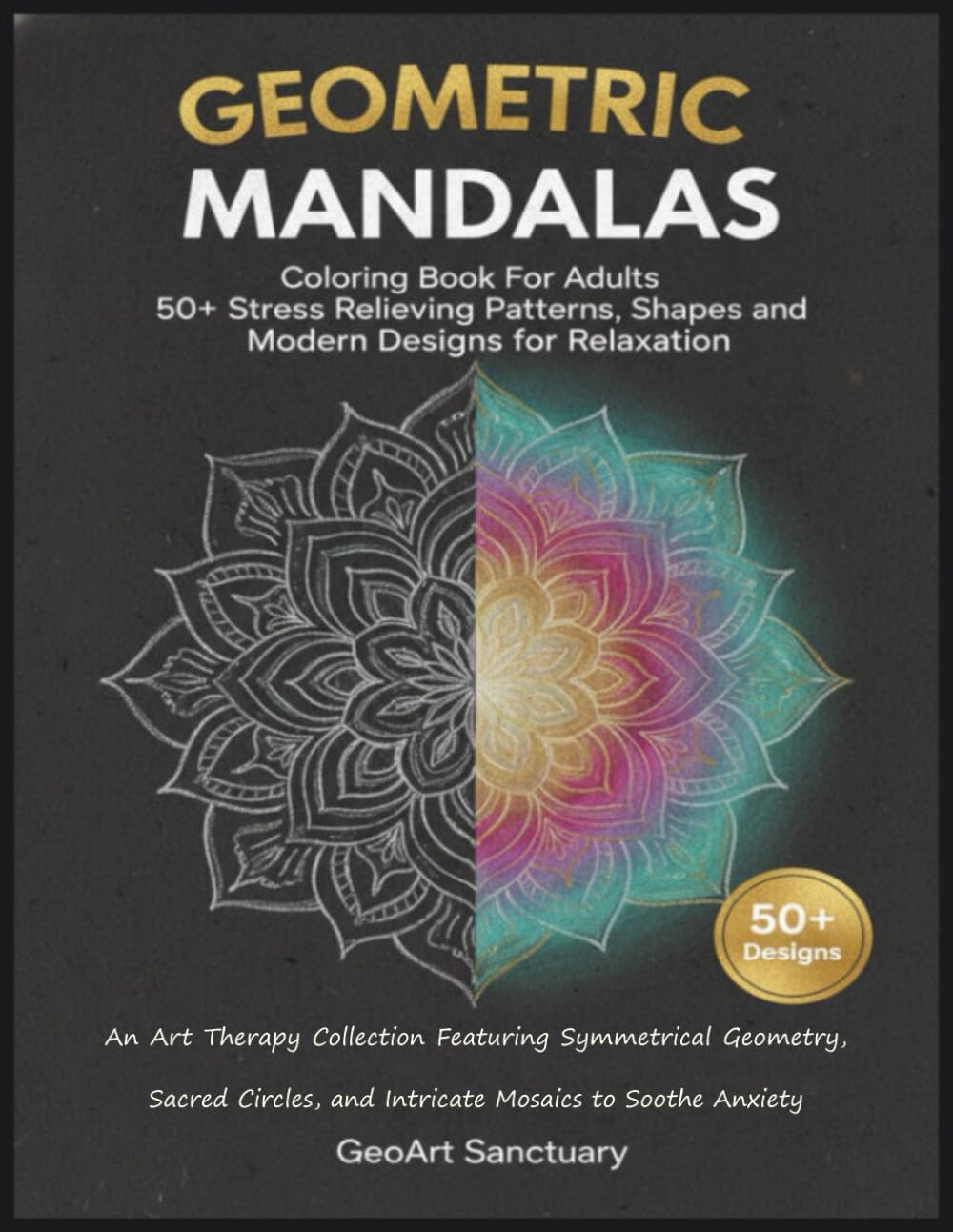 Geometric Mandalas Coloring Book For Adults 50+ Stress Relieving Patterns, Shapes and Modern Designs for Relaxation: An Art Therapy Collection ... and Intricate Mosaics to Soothe Anxiety