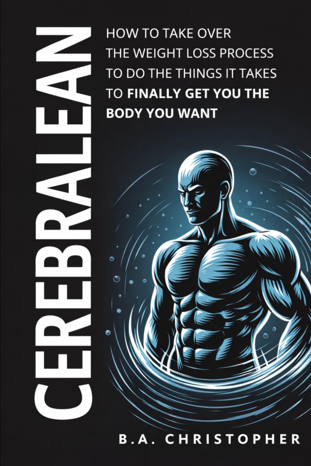 CEREBRALEAN: How to Take Over the Weight Loss Process to Do the Things it Takes to Finally Get You the Body You Want