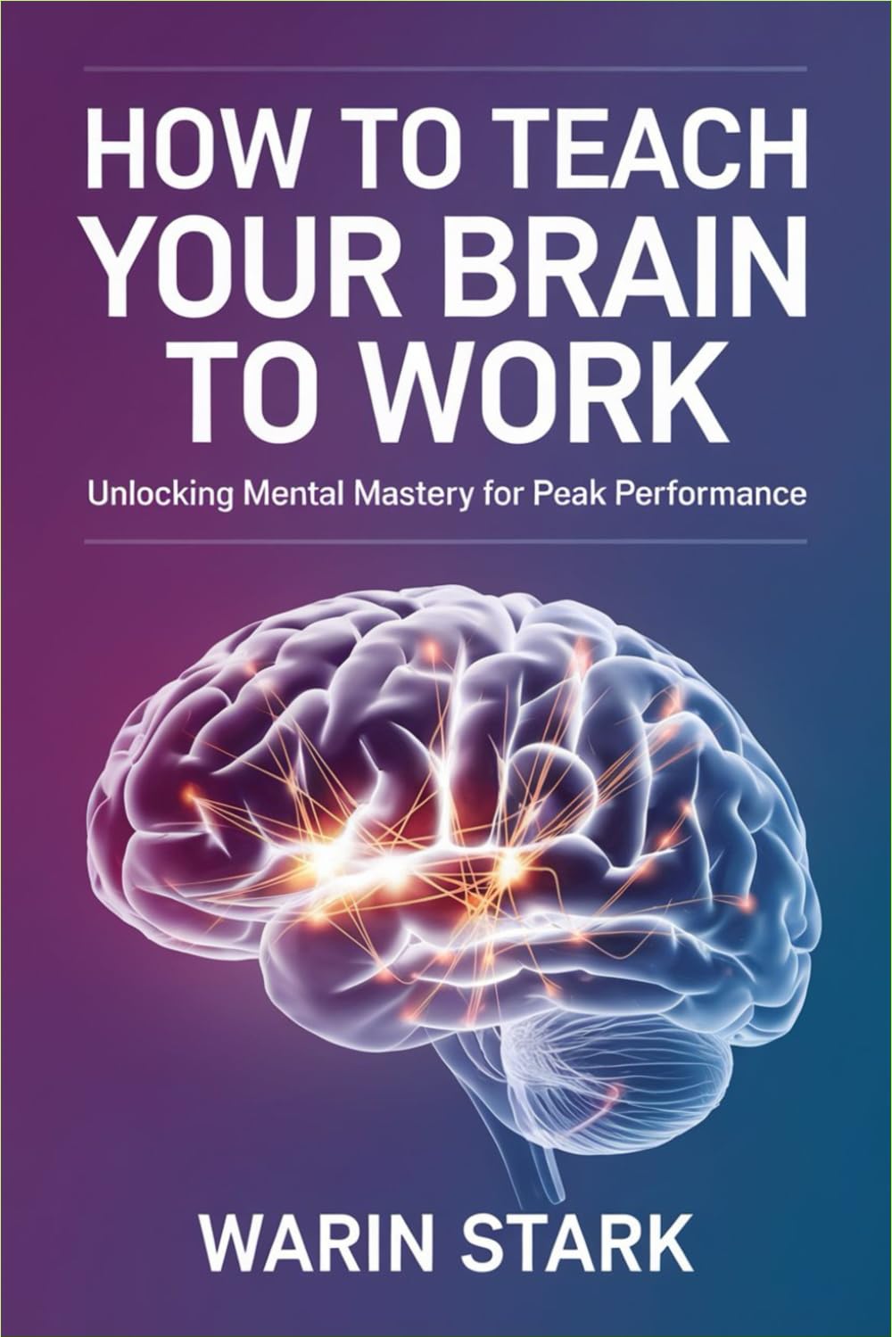 How to Teach Your Brain to Work: Unlocking Mental Mastery for Peak Performance