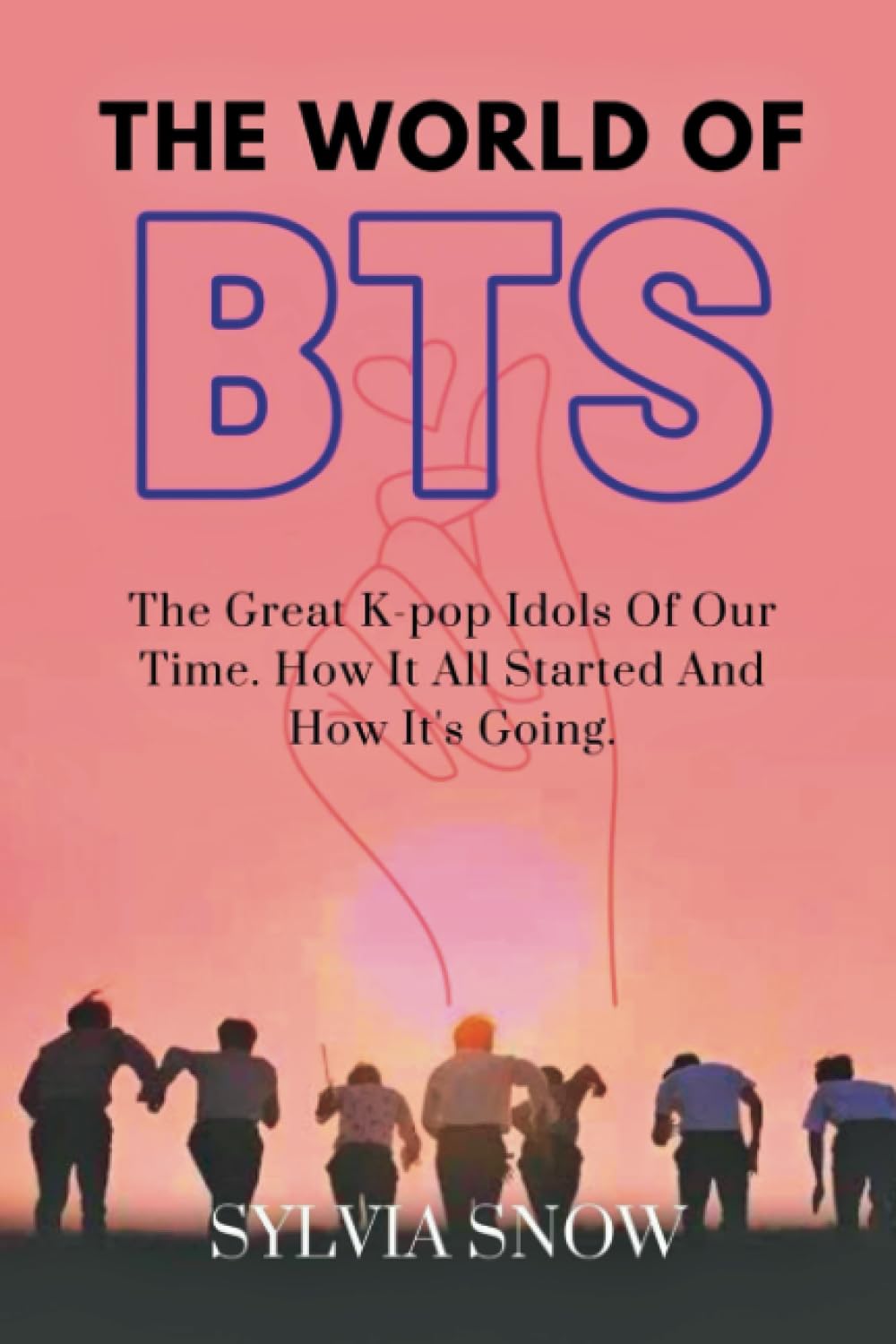 THE WORLD OF BTS: The Great K-pop Idols Of Our Time. How It All Started And How It's Going. (BTS Odyssey Series)