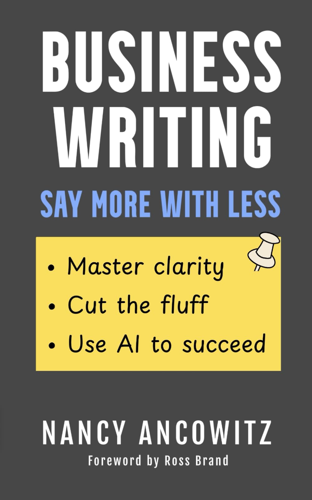 Business Writing: Say More With Less: Master clarity, cut the fluff, and use AI to succeed