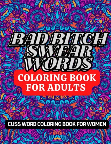 Bad bitch swear words coloring book for adults: swear words coloring book for women with stress relieving and relaxing designs to make you creative