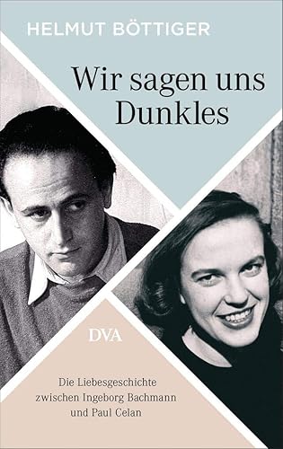 Wir sagen uns Dunkles: Die Liebesgeschichte zwischen Ingeborg Bachmann und Paul Celan