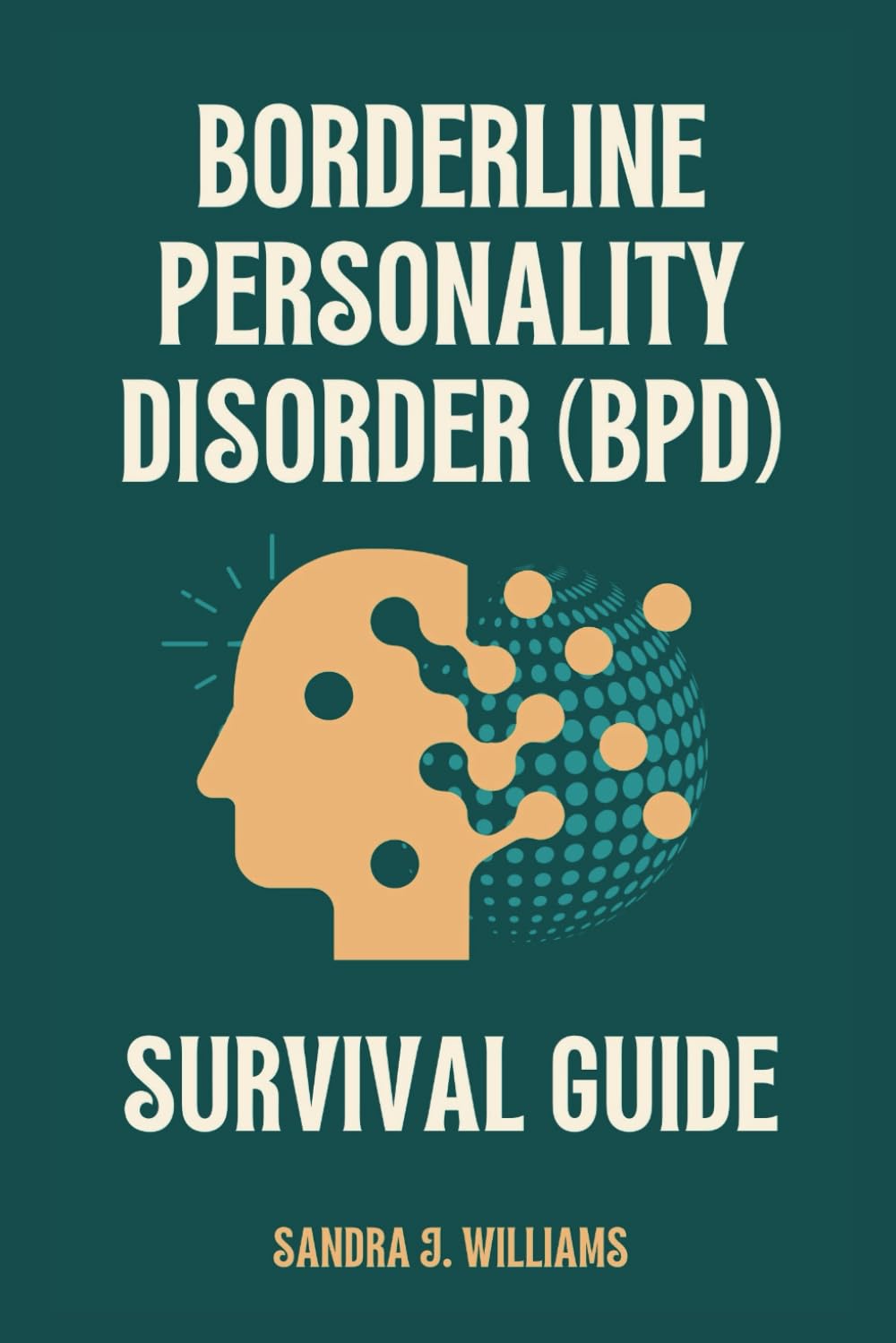 BORDERLINE PERSONALITY DISORDER (BPD) SURVIVAL GUIDE: The Complete Guide to Understanding and Managing BPD for Better Mental Health and Healthy Relationships