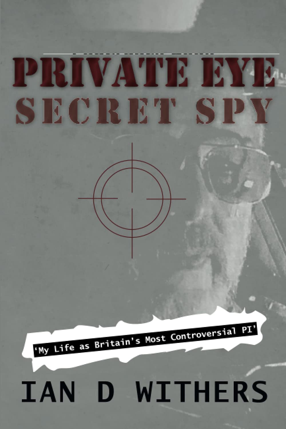 Private Eye Secret Spy: My Life as Britain’s Most Controversial PI