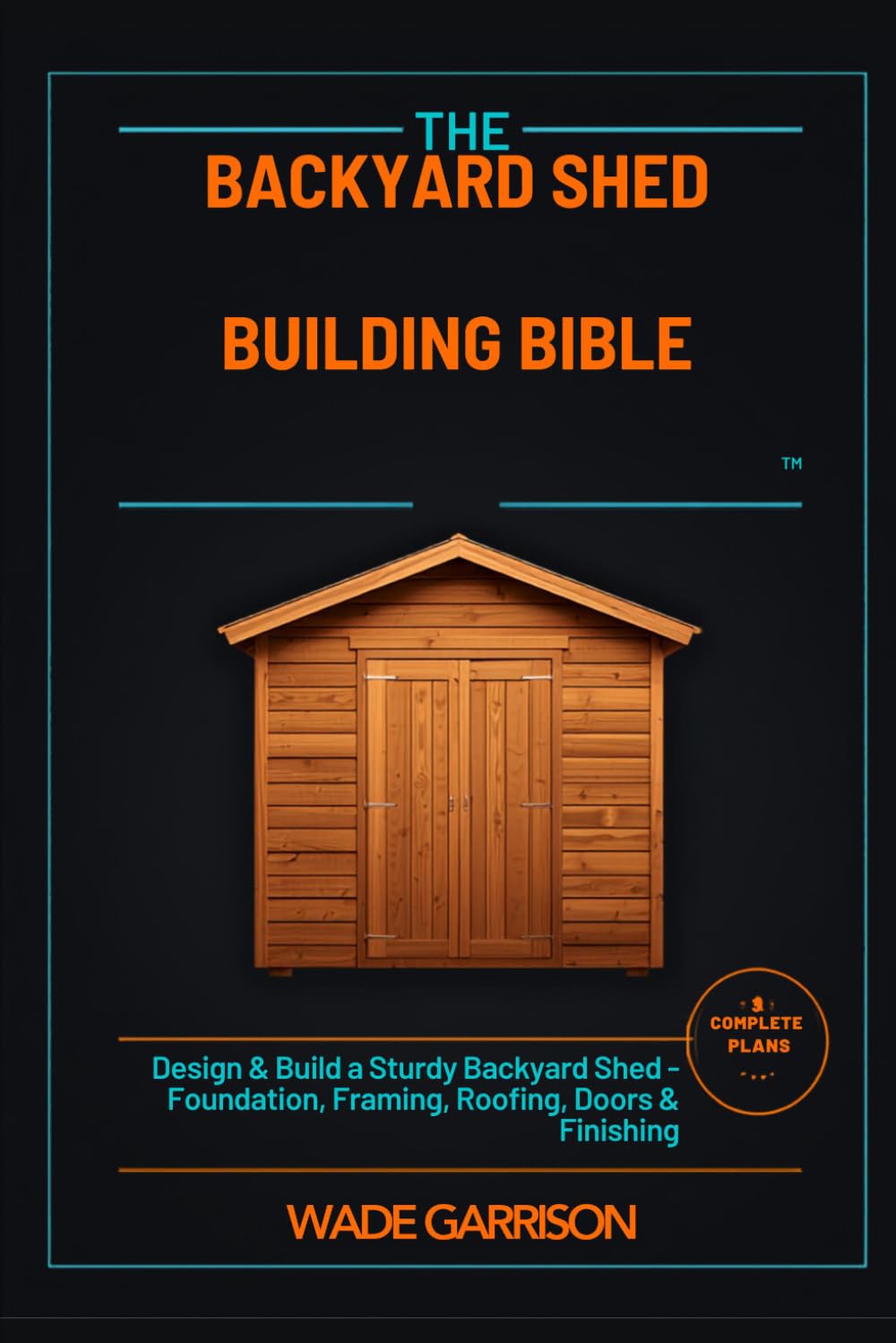 The Backyard Shed Building Bible: Designing, Framing & Finishing Your Own Storage Shed, Workshop, or Garden Studio - with 6 Complete DIY Plans