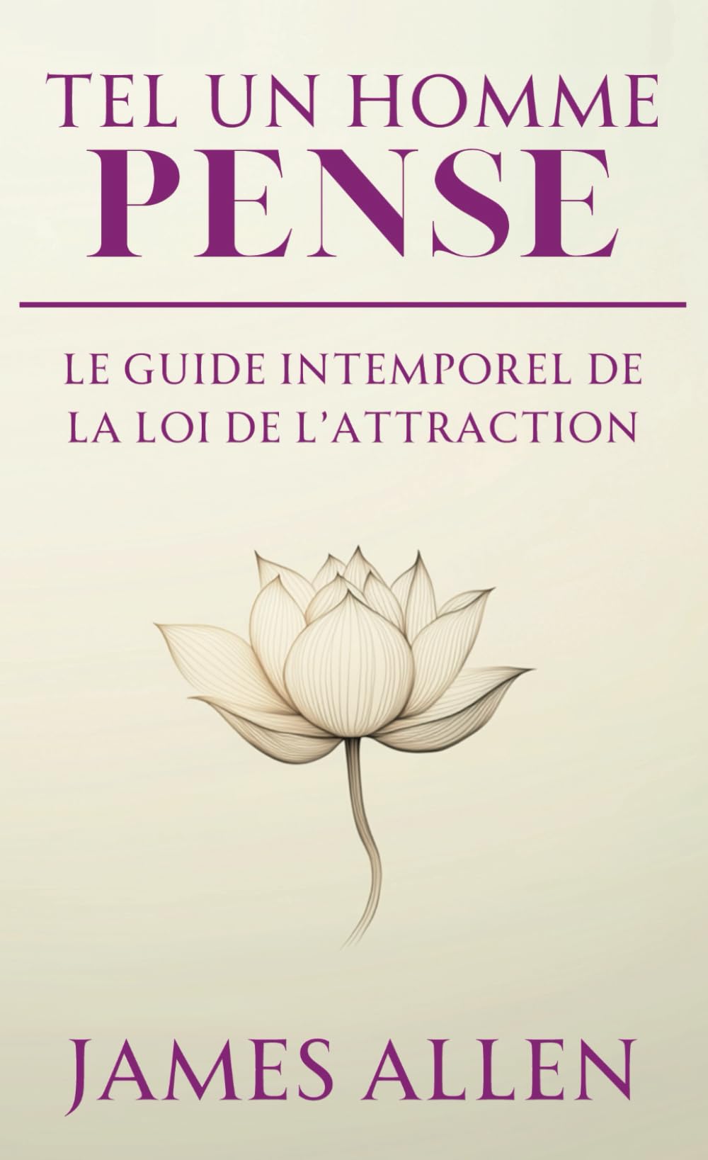 Tel un Homme Pense (As a Man Thinketh): Le Guide Intemporel de La Loi de l'Attraction (développement personnel et spirituel) (French Edition)