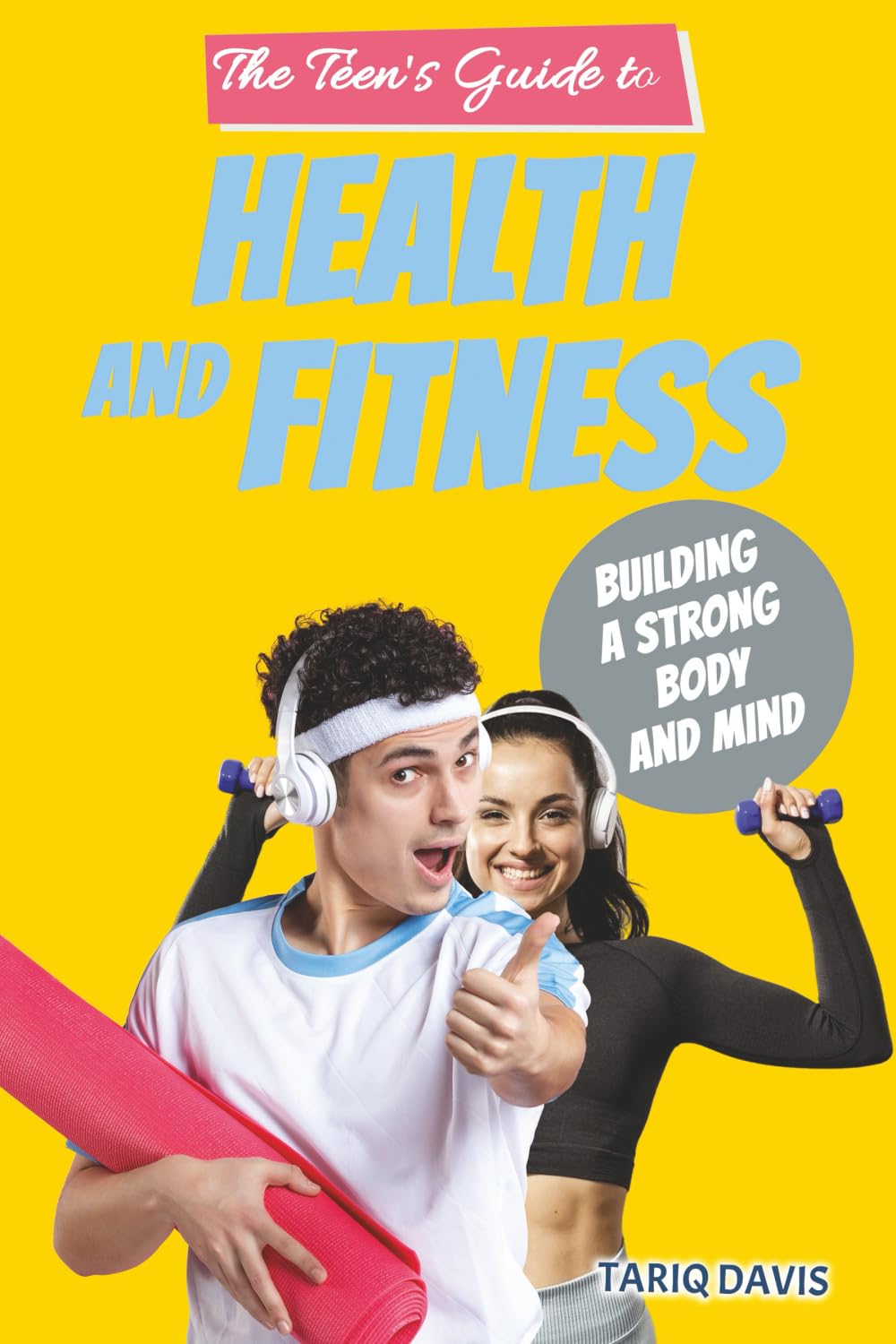 The Teen’s Guide to Health and Fitness: Building a Strong Body and Mind