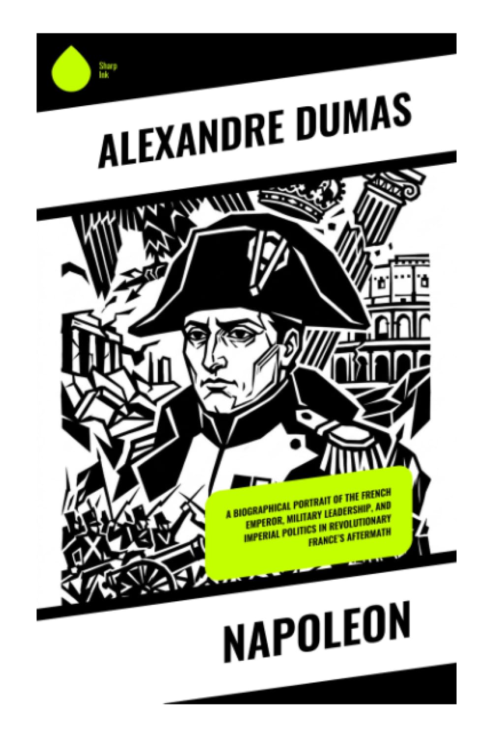 Napoleon: A Biographical Portrait of the French Emperor, Military Leadership, and Imperial Politics in Revolutionary France's Aftermath