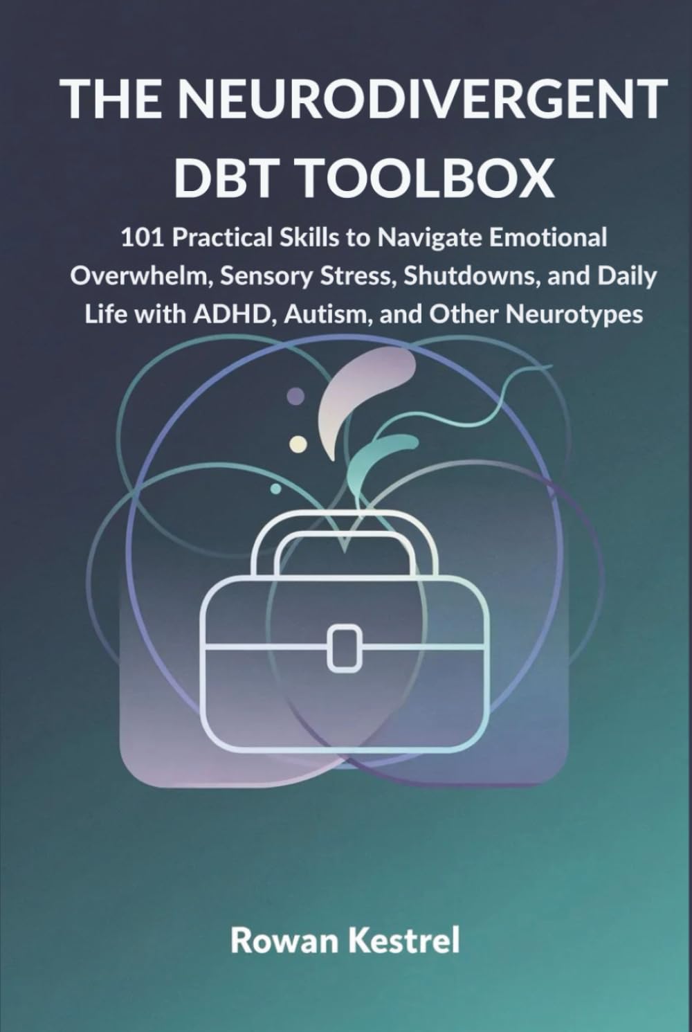 The Neurodivergent DBT Toolbox: 101 Practical Skills to Navigate Emotional Overwhelm, Sensory Stress, Shutdowns, and Daily Life with ADHD, Autism, and Other Neurotypes