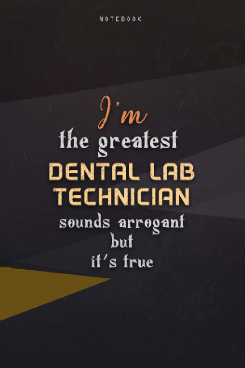 Lined Notebook Journal I'm The Greatest Dental Lab Technician Sounds Arrogant But It's True: Homeschool, Over 100 Pages, Business, 6x9 inch, Paycheck Budget, Work List, Happy, Teacher
