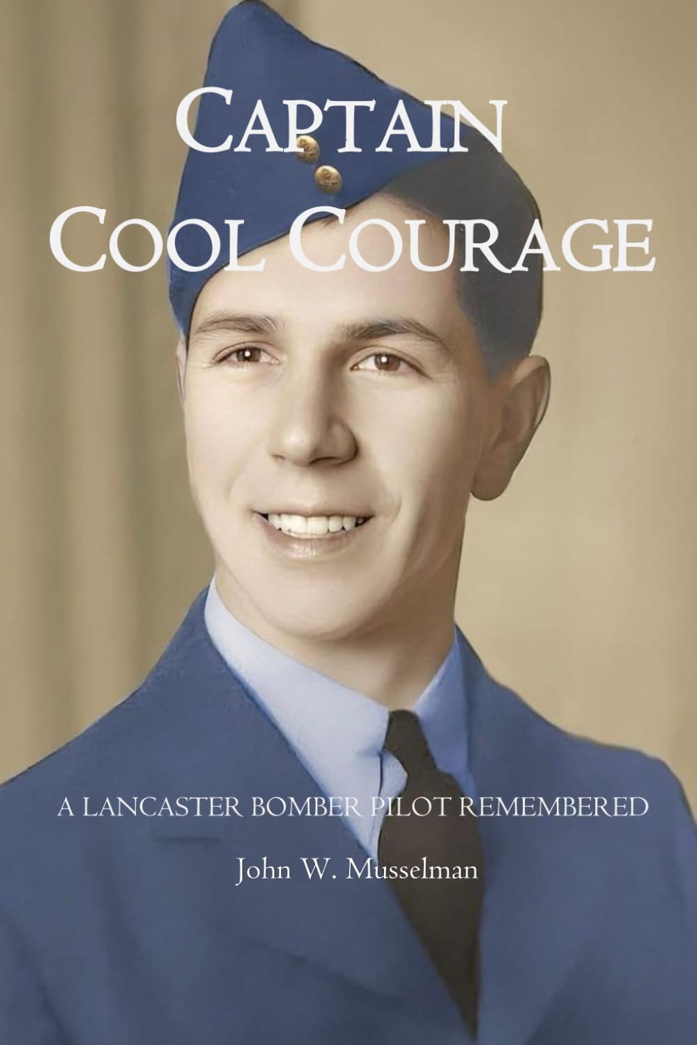 CAPTAIN COOL COURAGE: A Lancaster Bomber Pilot Remembered