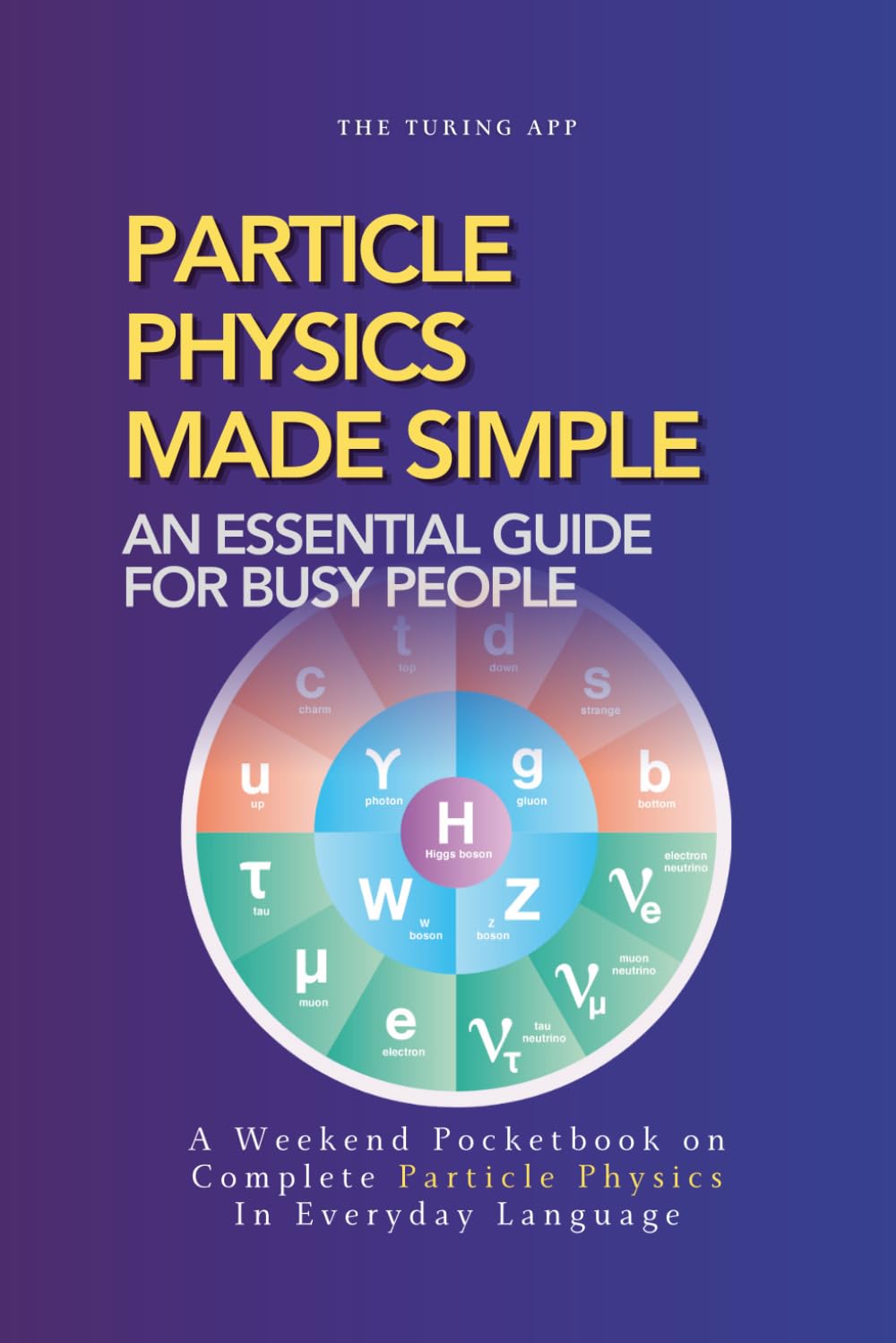 Particle Physics Made Simple: A Weekend Pocketbook on Particle Physics In Everyday Language (Advanced Physics in Everyday Langauge)